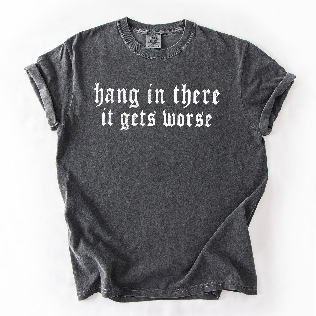 Hang In There, It Gets Worse Sarcastic Sassy Humorous Saying Bold Comfort Colors Tee