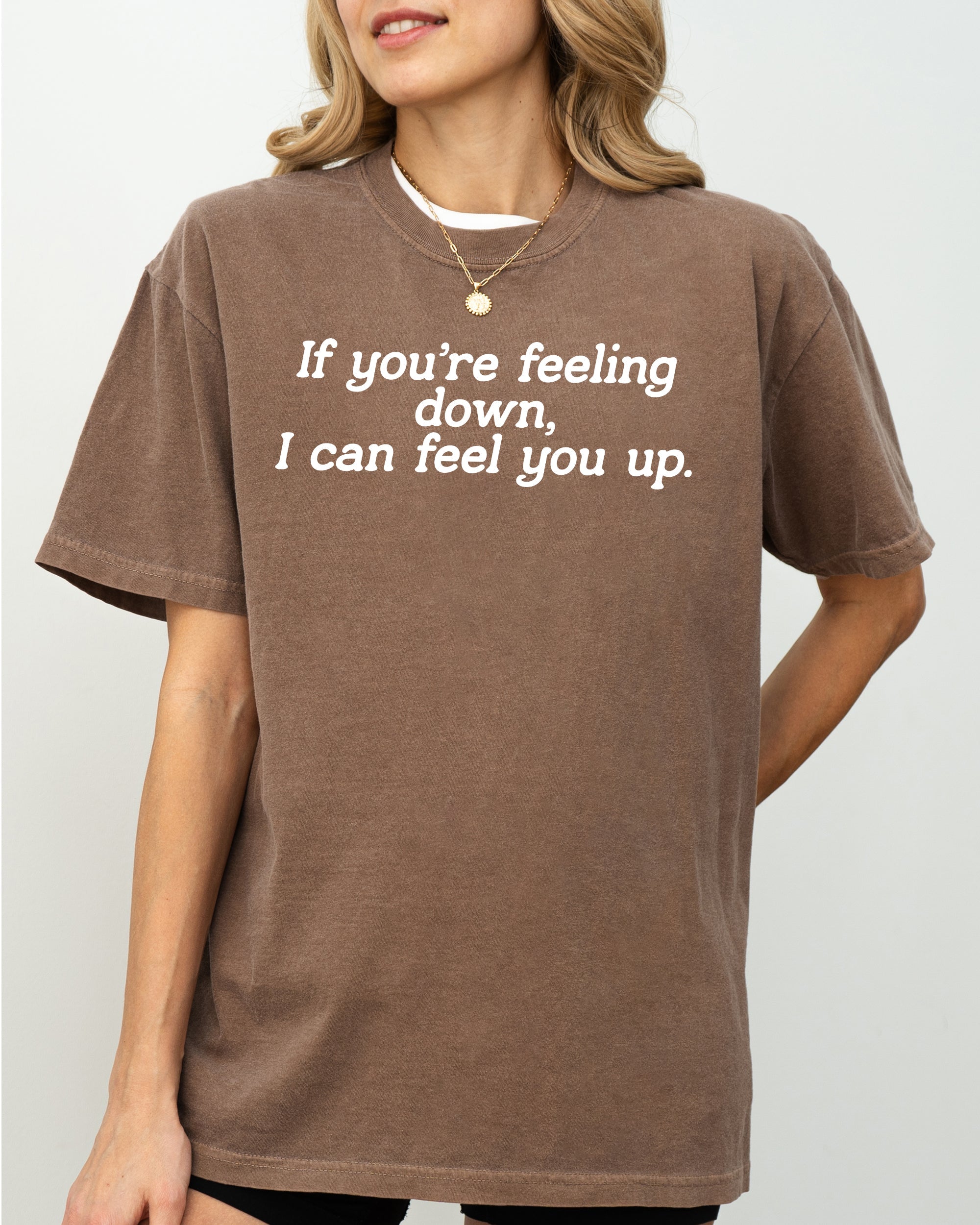 If You're Feeling Down, I Can Feel You Up - Provocative, Bold Graphic Statement Comfort Colors Tee