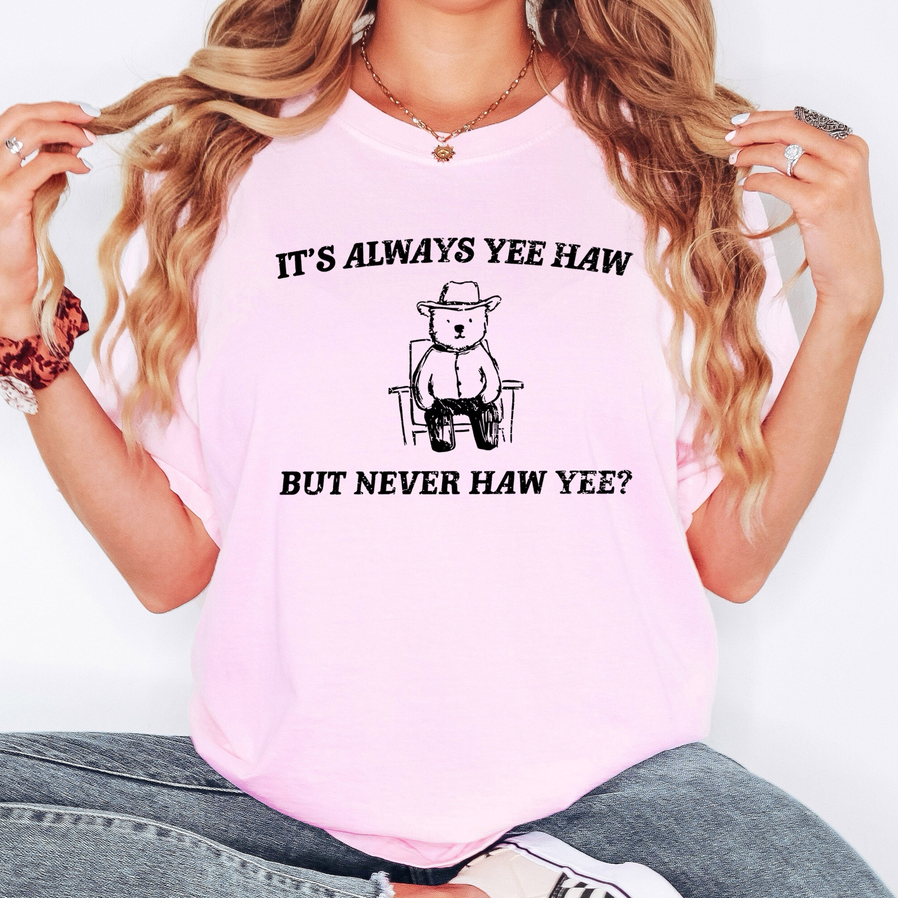It's Always Yee Haw Bear Meme Edition For Meme Lovers Everywhere Comfort Colors Tee