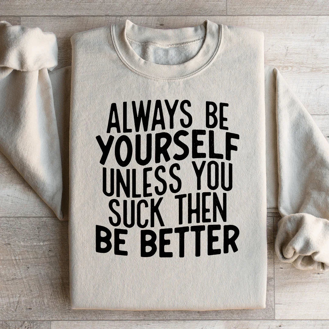 Always Be Yourself Unless You Suck Then Be Better Sweatshirt