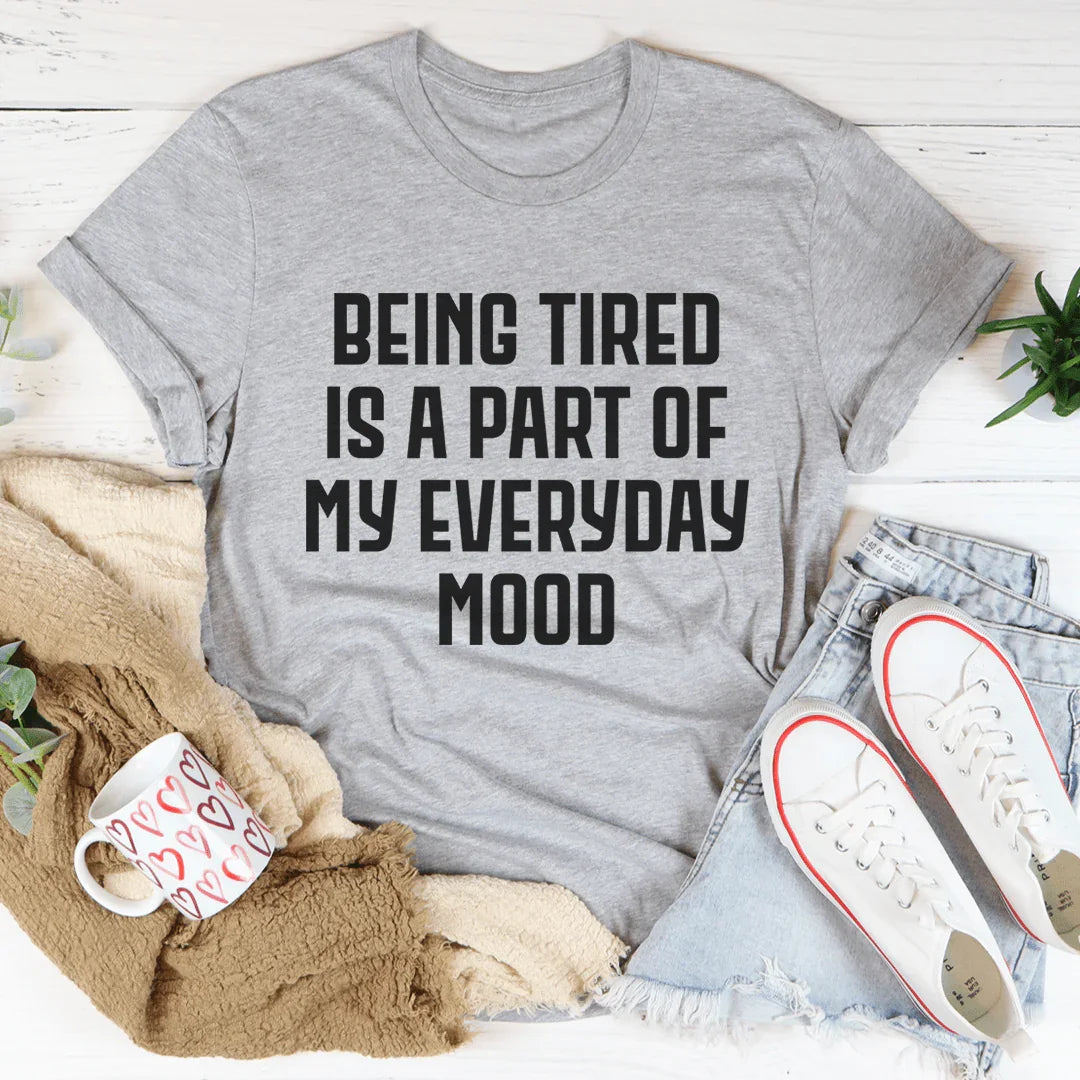 Being Tired Is Part Of My Everyday Mood Tee