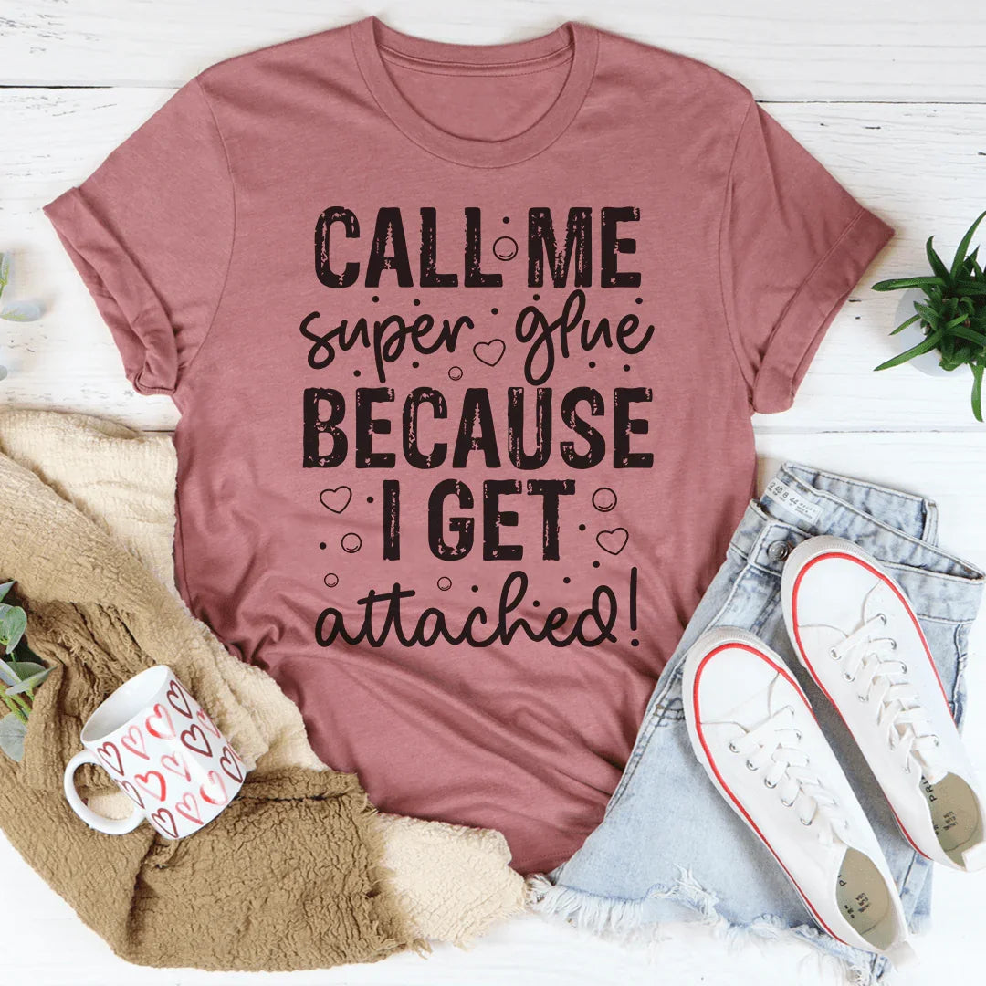 Call Me Super Glue Because I Get Attached Tee