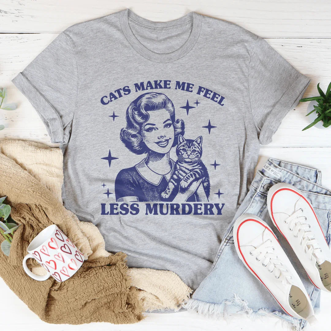 Cats Make Me Feel Less Murdery Tee