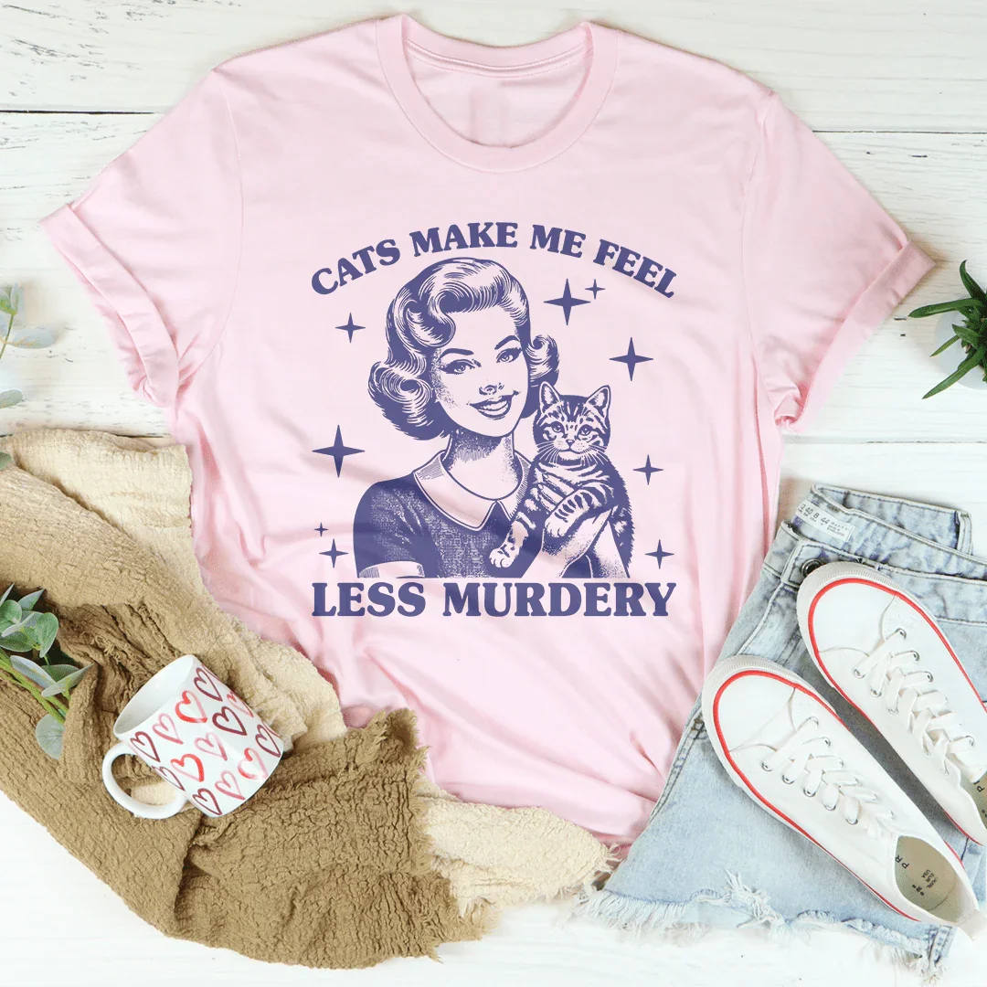 Cats Make Me Feel Less Murdery Tee