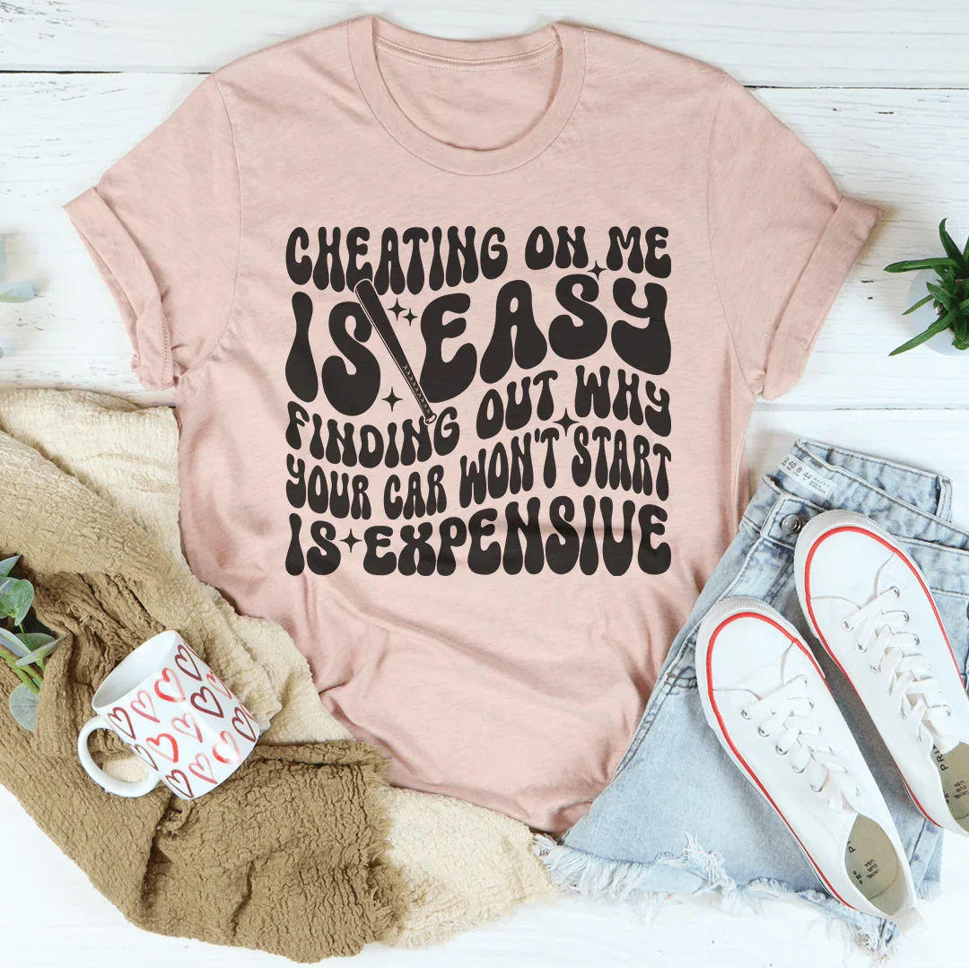 Cheating On Me Is Easy Finding Out Why Your Car Won't Start Is Expensive Tee
