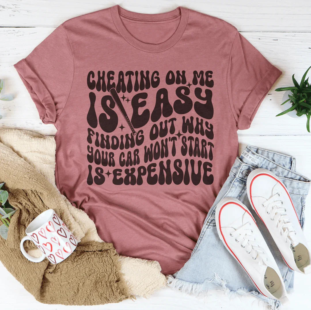 Cheating On Me Is Easy Finding Out Why Your Car Won't Start Is Expensive Tee