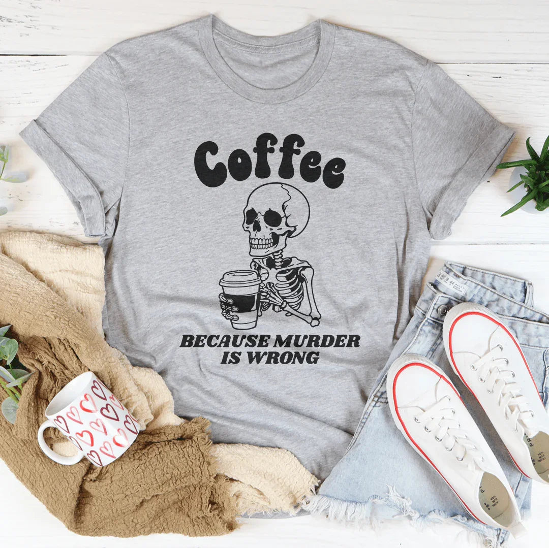 Coffee Because Murder Is Wrong Tee
