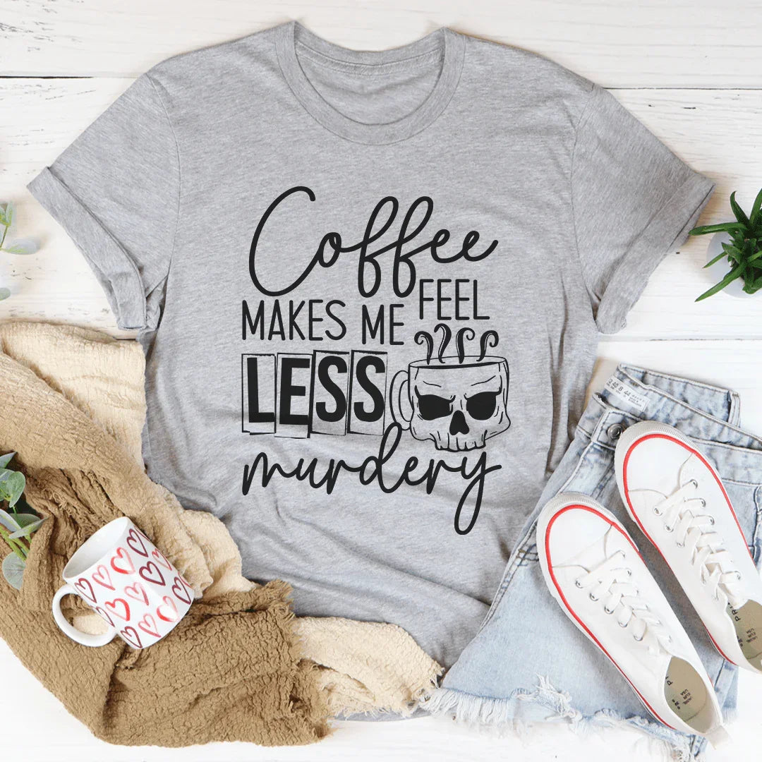 Coffee Makes Me Less Murdery Tee