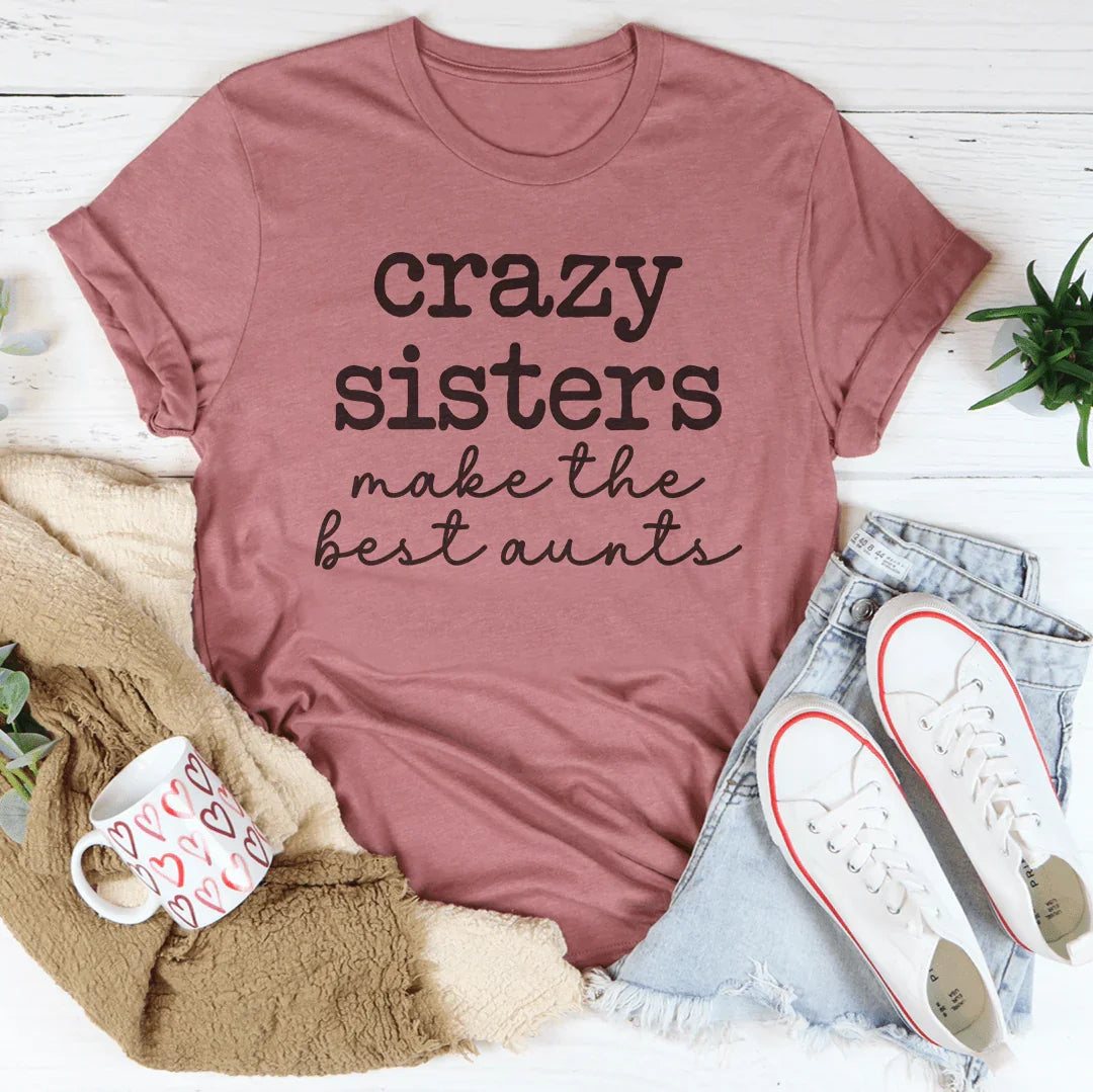 Crazy Sisters Make The Best Aunts Tee