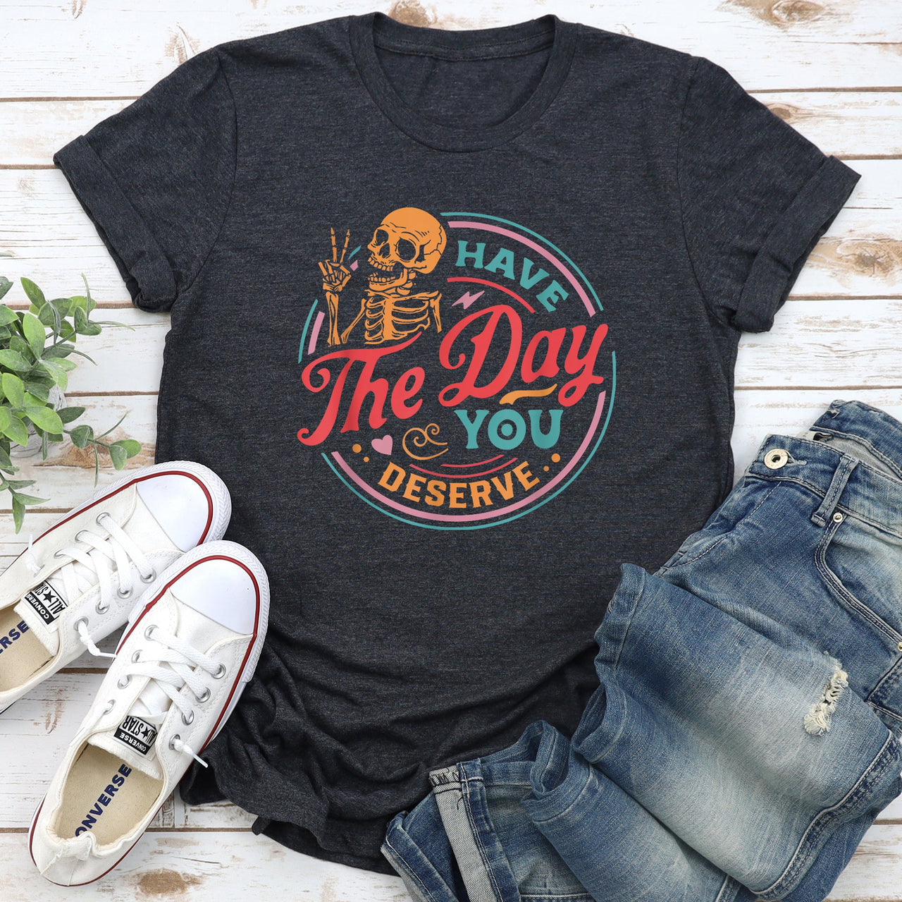 Have The Day You Deserve Daily Dose Of Positivity Motivational Quote For Your Everyday Mindset Graphic Tee