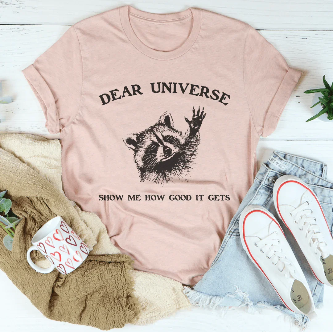 Dear Universe Show Me How Good It Gets Tee