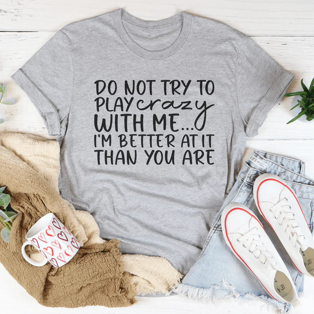 Do Not Try To Play Crazy With Me Tee