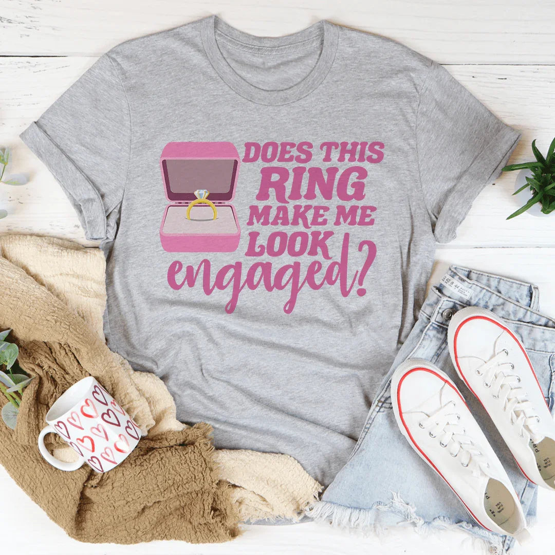 Does This Ring Make Me Look Engaged Tee