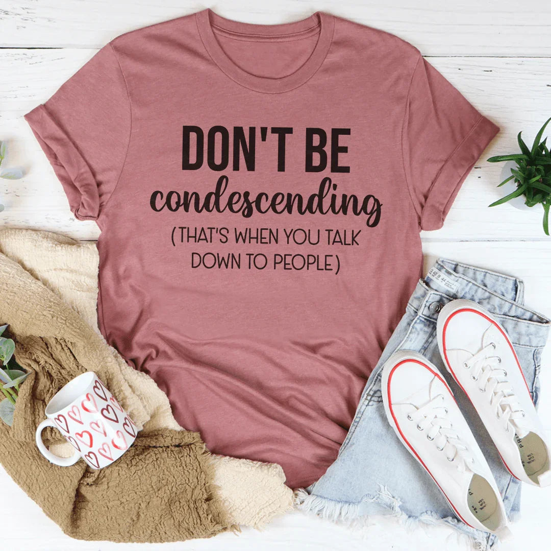 Don't Be Condescending Tee