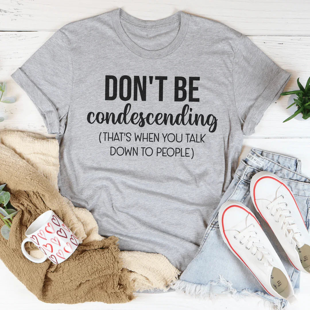 Don't Be Condescending Tee