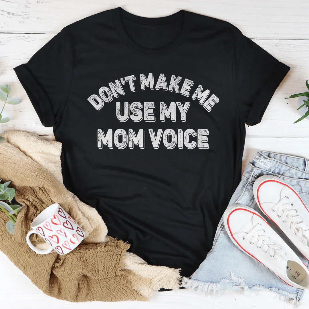 Don't Make Me Use My Mom Voice Tee
