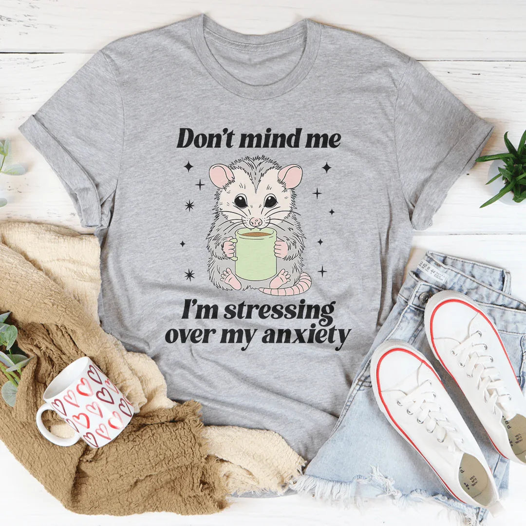 Don’t Mind Me I’m Stressing Over My Anxiety Tee
