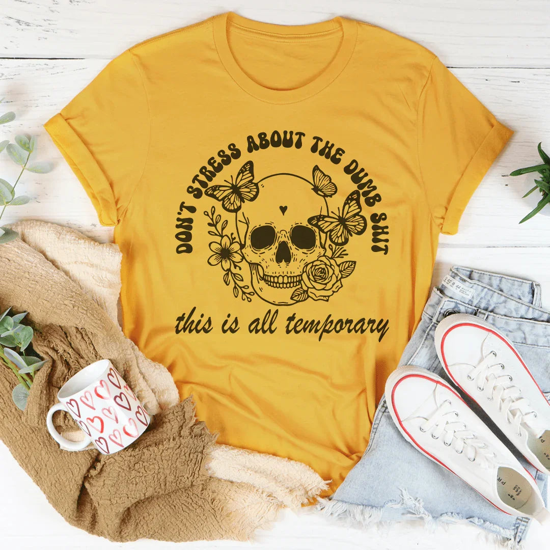 Don't Stress About The Dumb S-it This Is All Temporary Tee