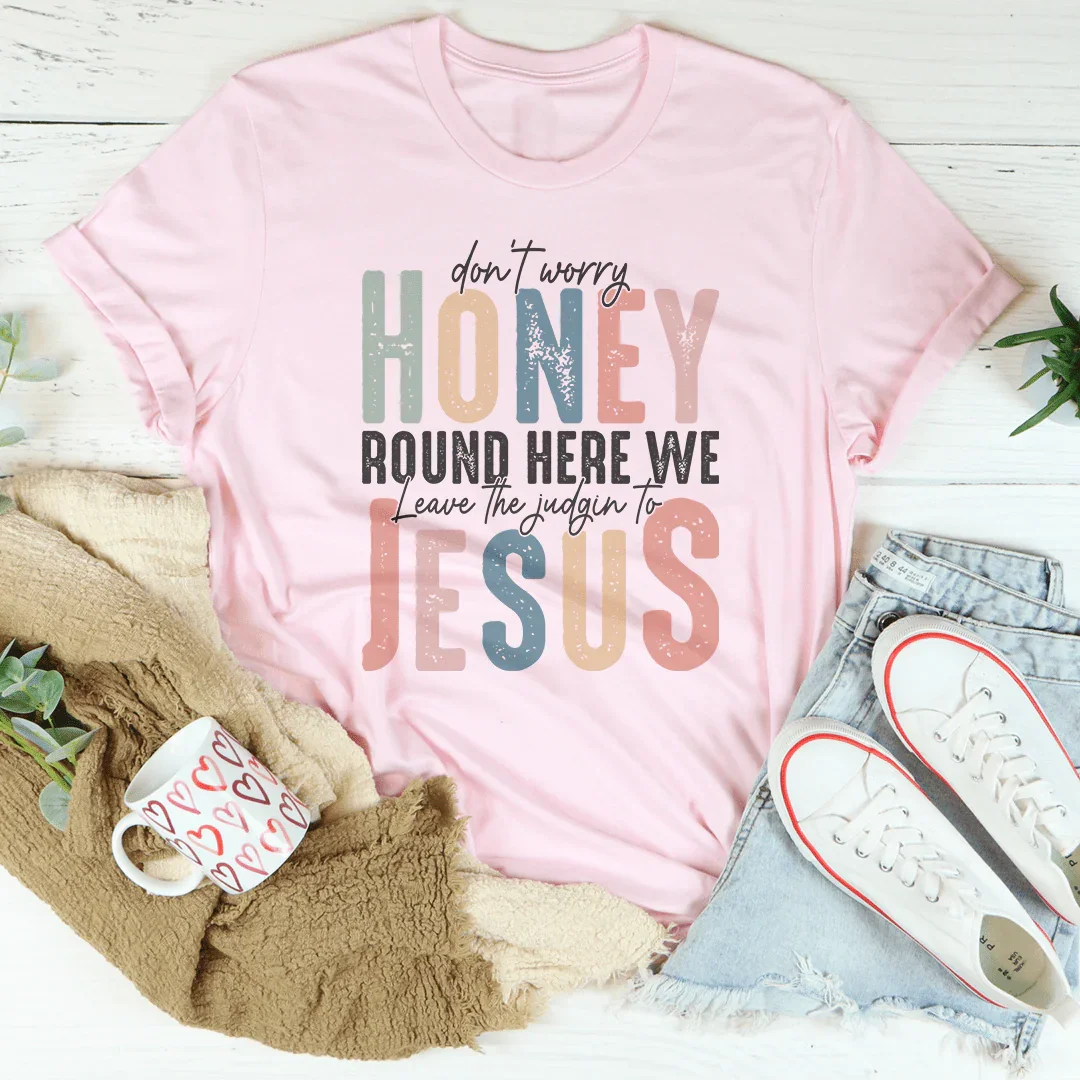 Don't Worry Honey Round Here We Leave The Judgin To Jesus Tee