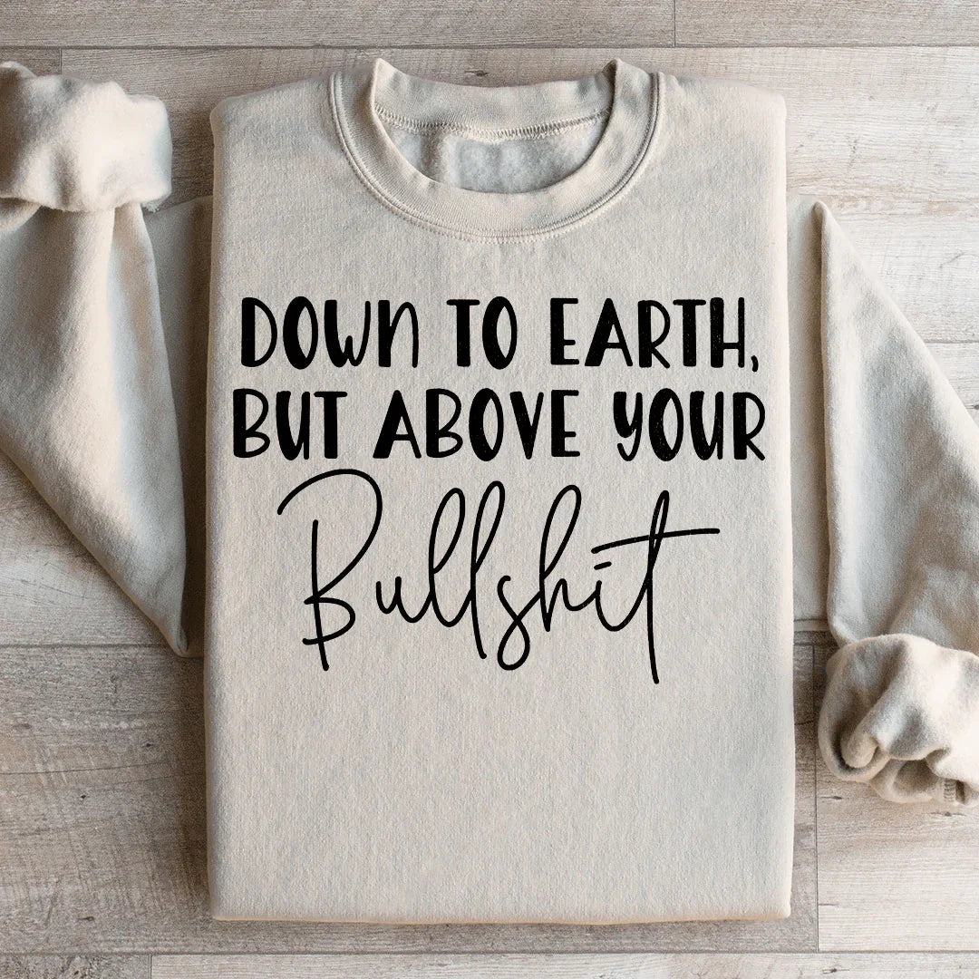 Down To Earth But Above Your BS Sweatshirt