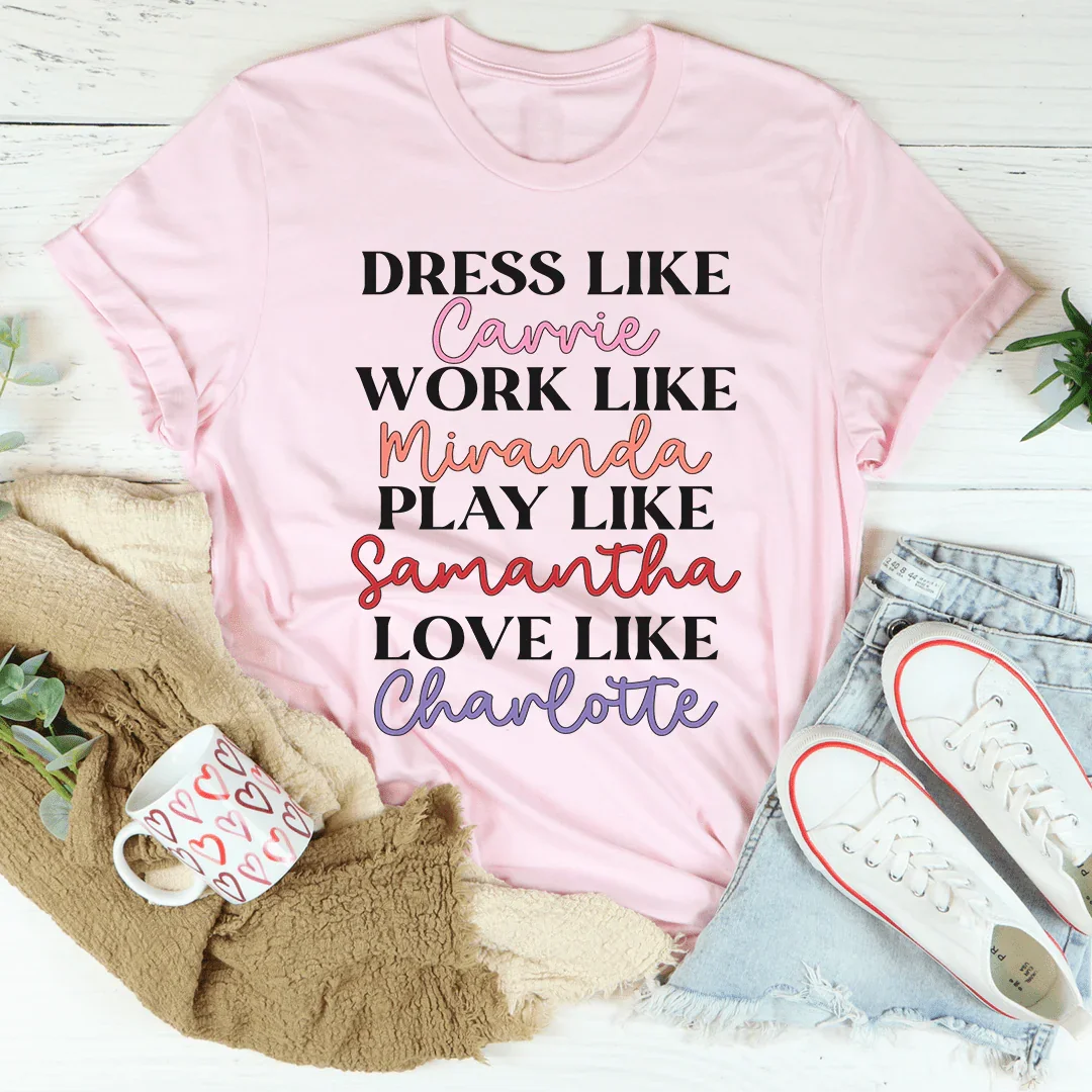 Dress Like Carrie Work Like Miranda Play Like Samantha Tee