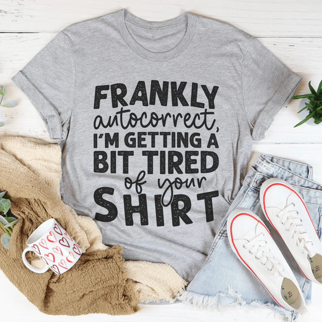 Frankly Autocorrect I'm Getting A Bit Tired Of Your Shirt Tee