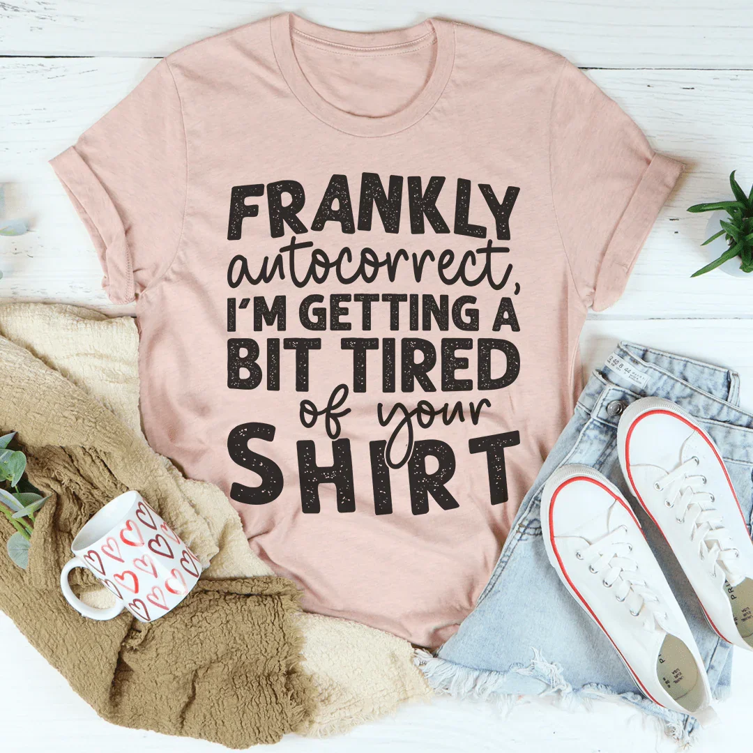 Frankly Autocorrect I'm Getting A Bit Tired Of Your Shirt Tee