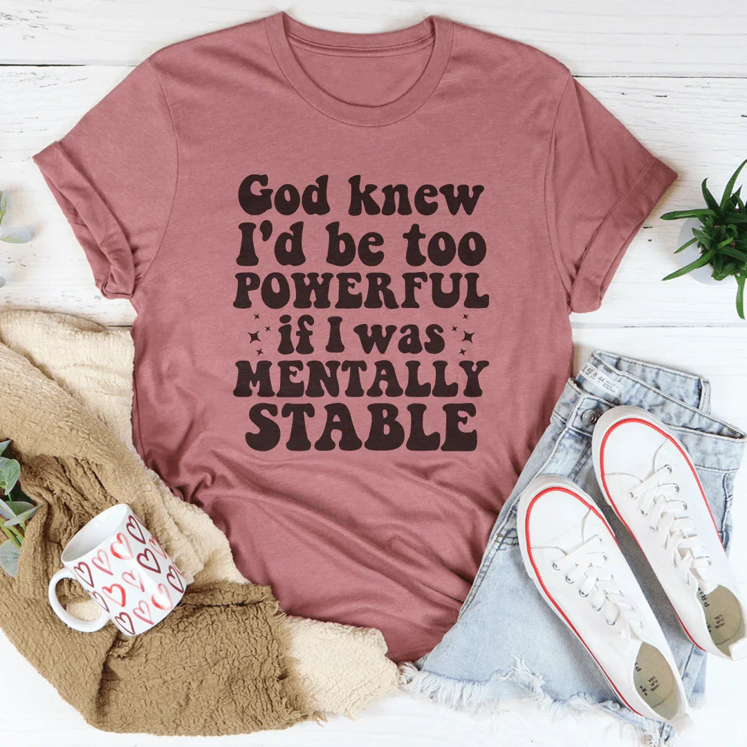 God Knew I'd Be Too Powerful If I Was Mentally Stable Tee