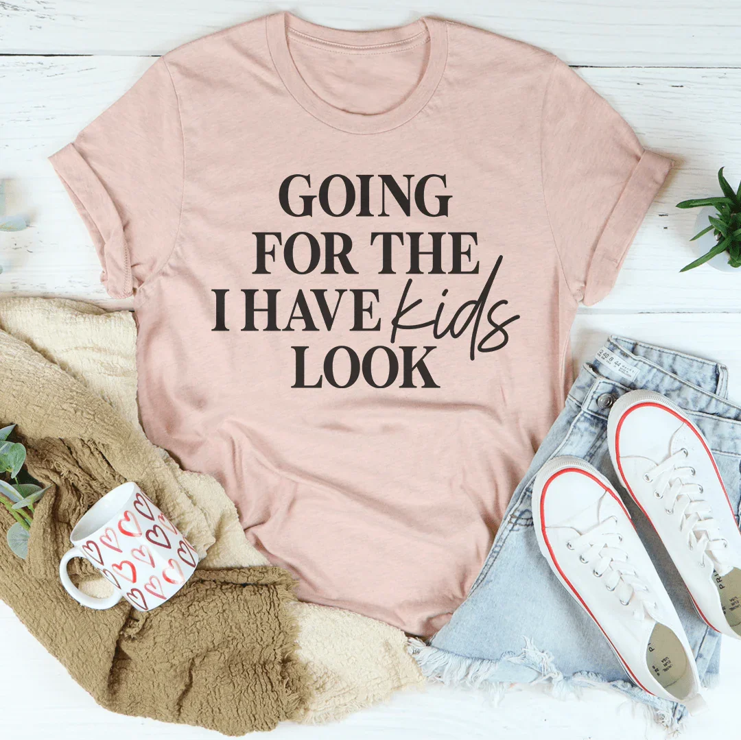 Going For The I Have Kids Look Tee