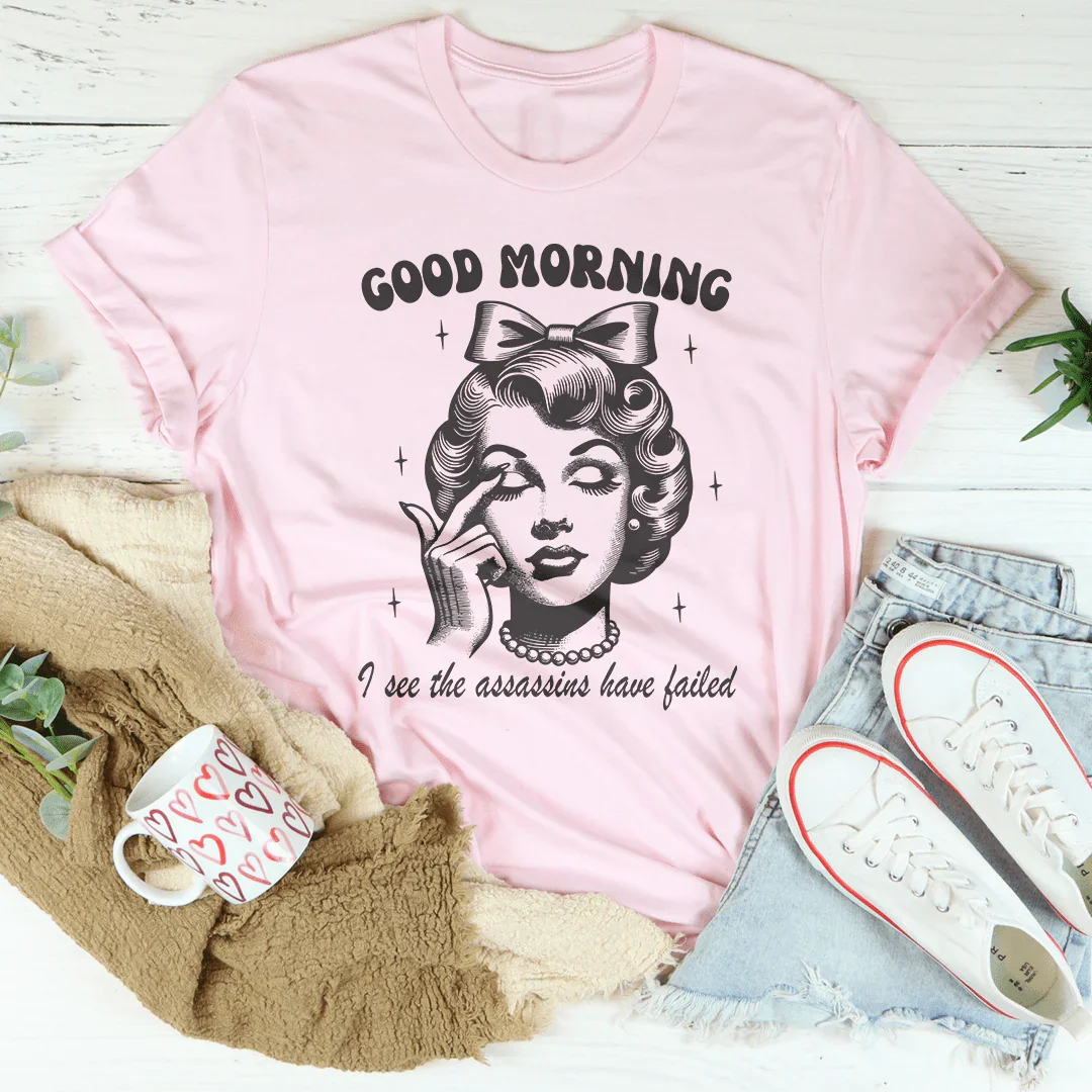 Good Morning I See The Assassins Have Failed Tee