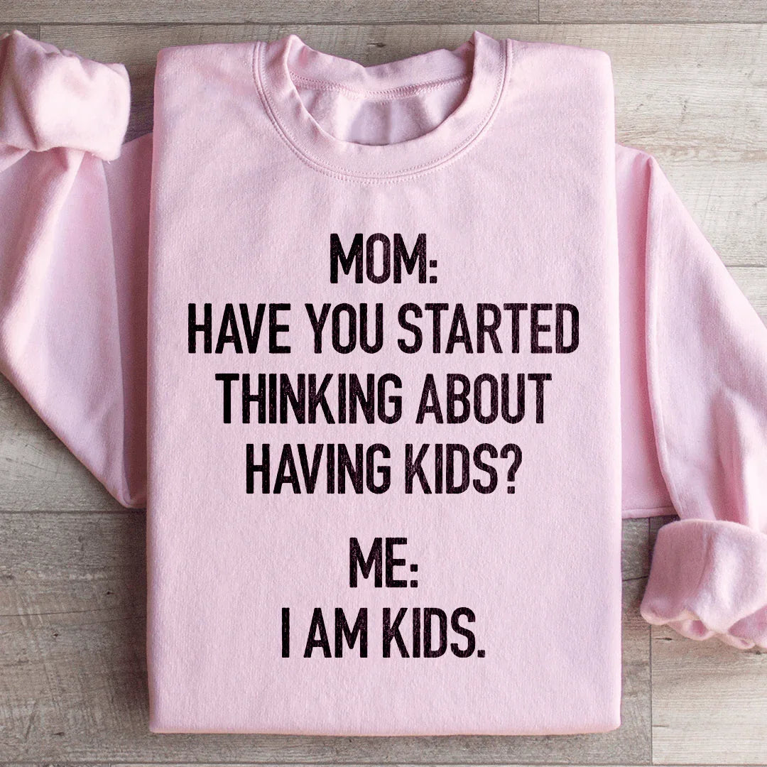 Have You Started Thinking About Having Kids Sweatshirt