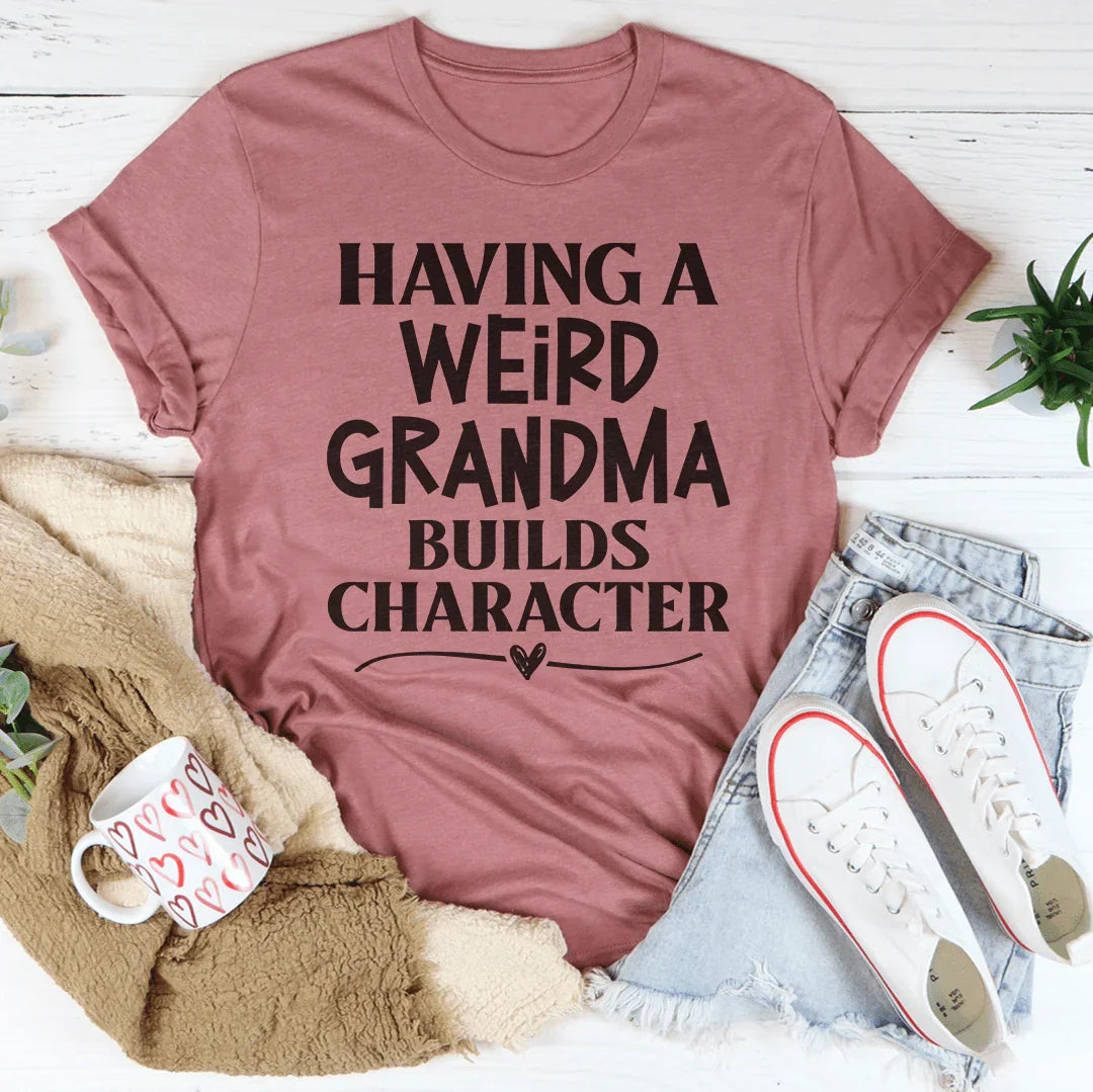Having A Weird Grandma Builds Character Tee