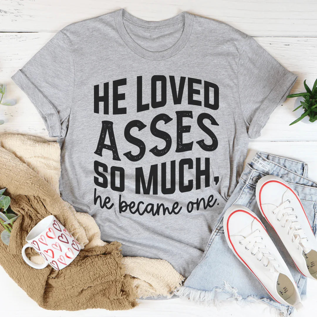 He Loved Asses So Much He Became One Tee