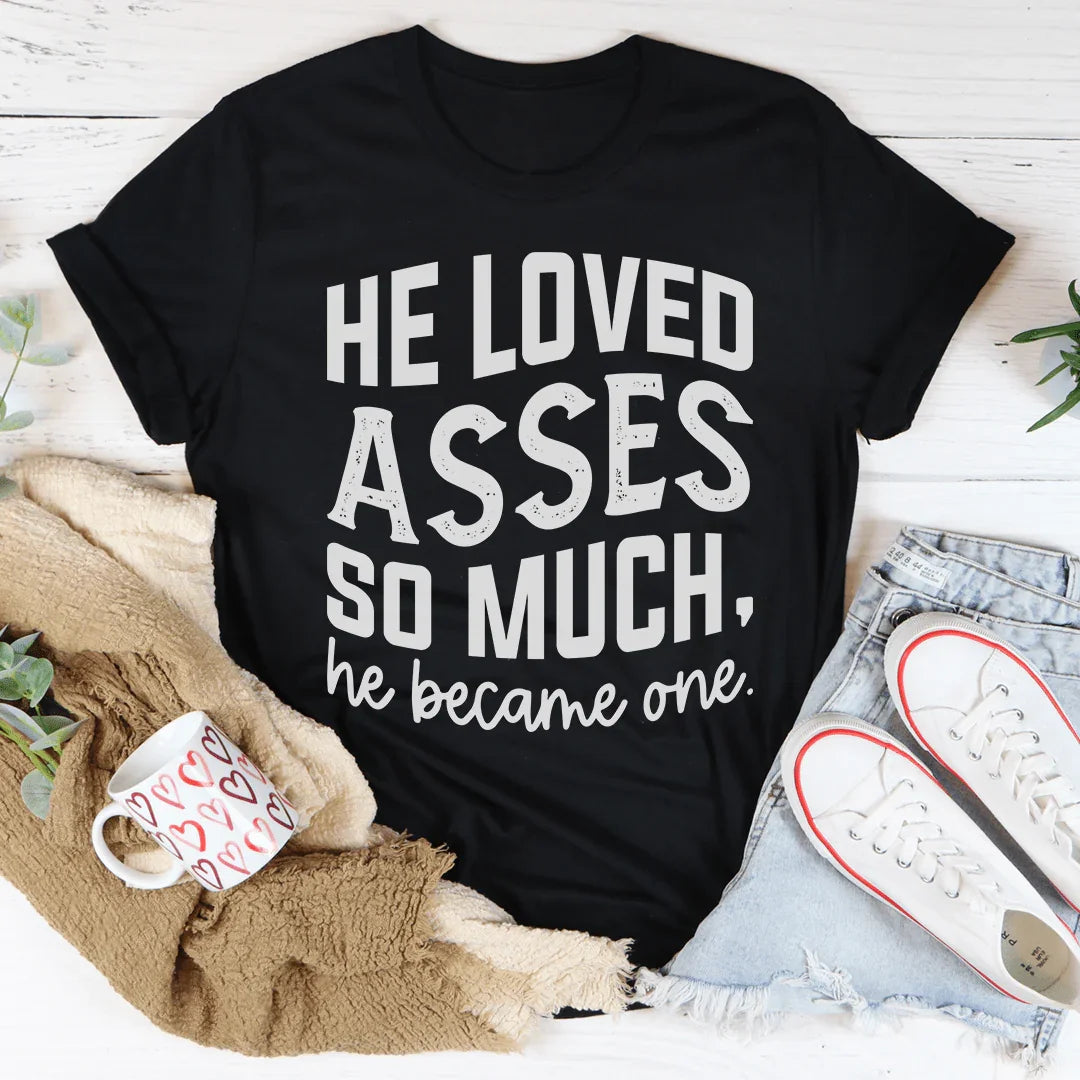 He Loved Asses So Much He Became One Tee