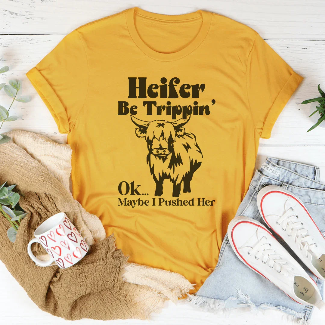 Heifer Be Trippin Ok Maybe I Pushed Her Tee