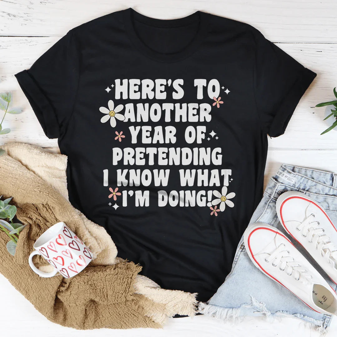 Here's To  Another Year Of Pretending I Know What I'm Doing Tee