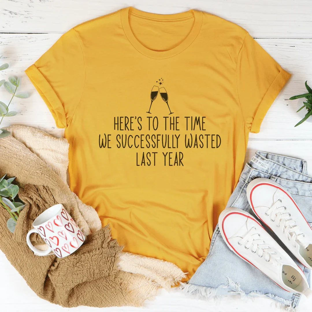 Here's To The Time We Successfully Wasted Last Year Tee