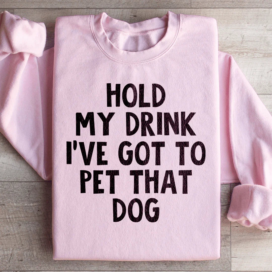 Hold My Drink I've Got To Pet That Dog Sweatshirt