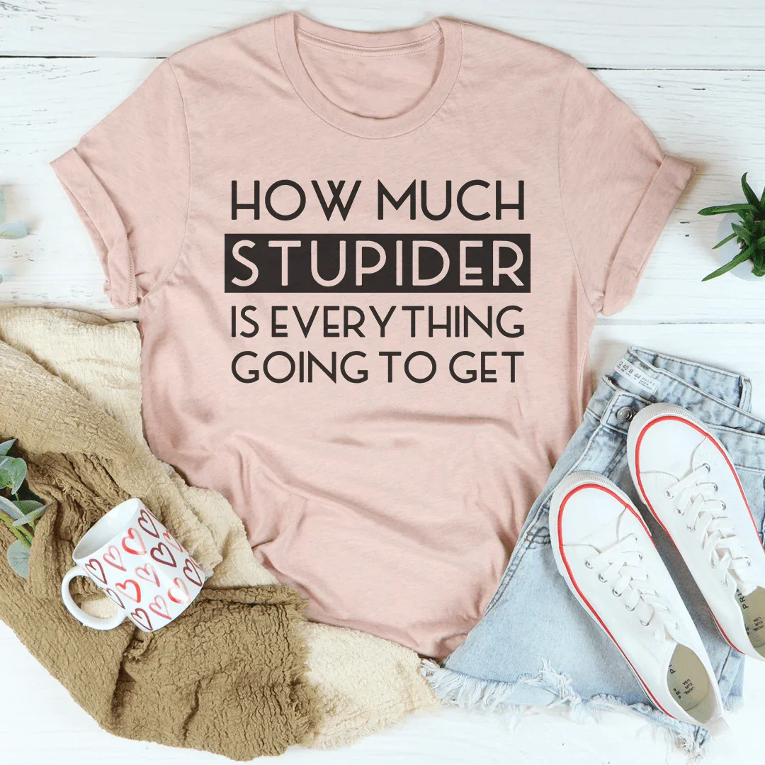 How Much Stupider Is Everything Going To Get Tee