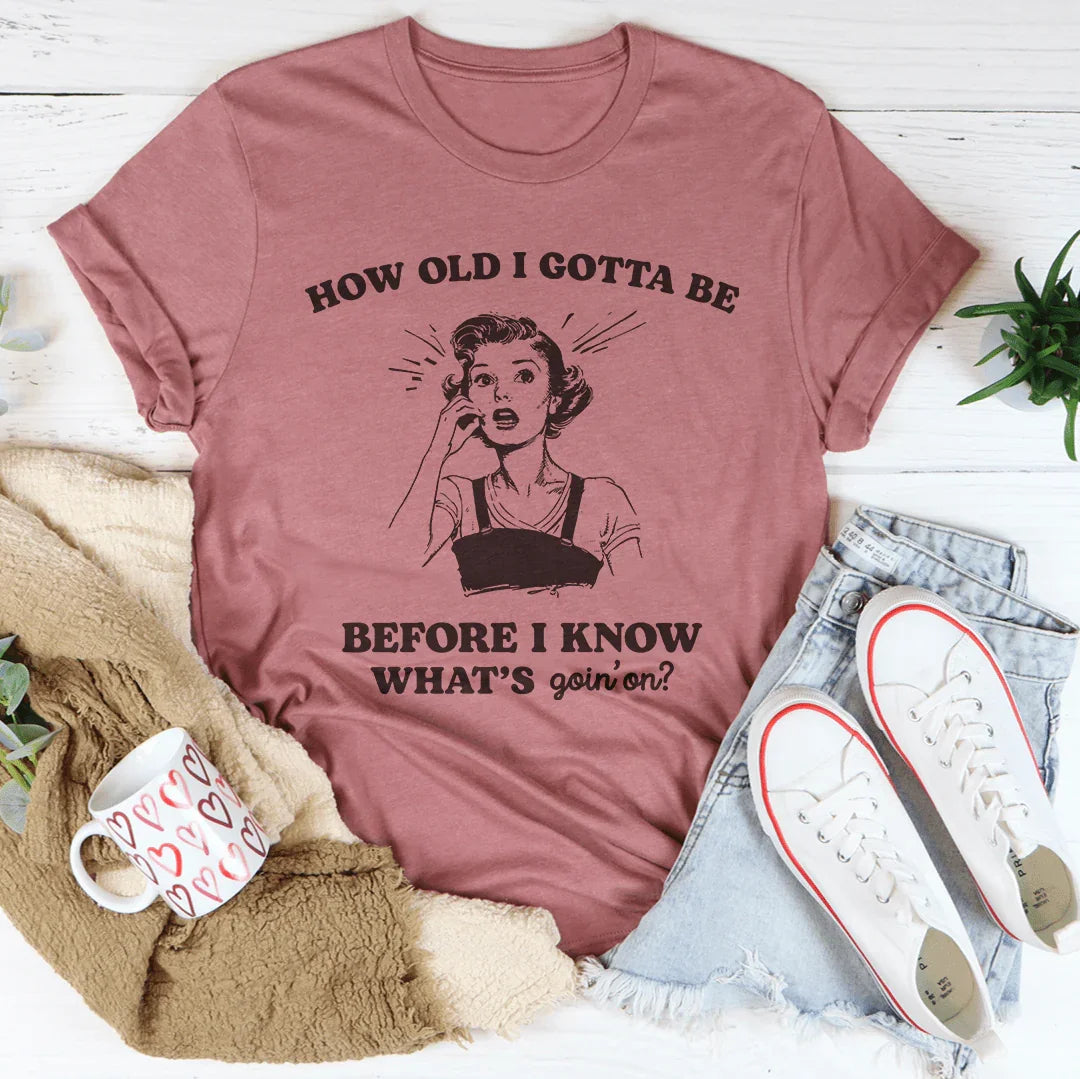 How Old I Gotta Be Before I Know What's Goin'on Tee