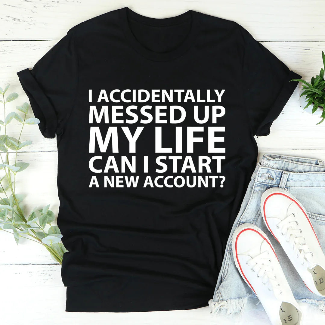 I Accidentally Messed Up My Life Tee