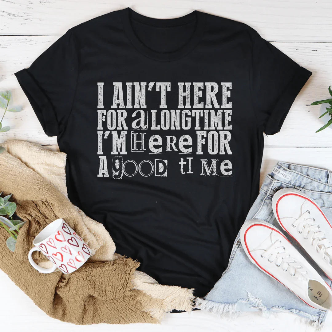I Ain't Here For A Longtime I'm Here For A Good Time