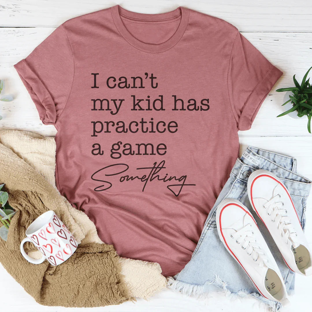 I Can’t My Kid Has Practice A Game Something Tee