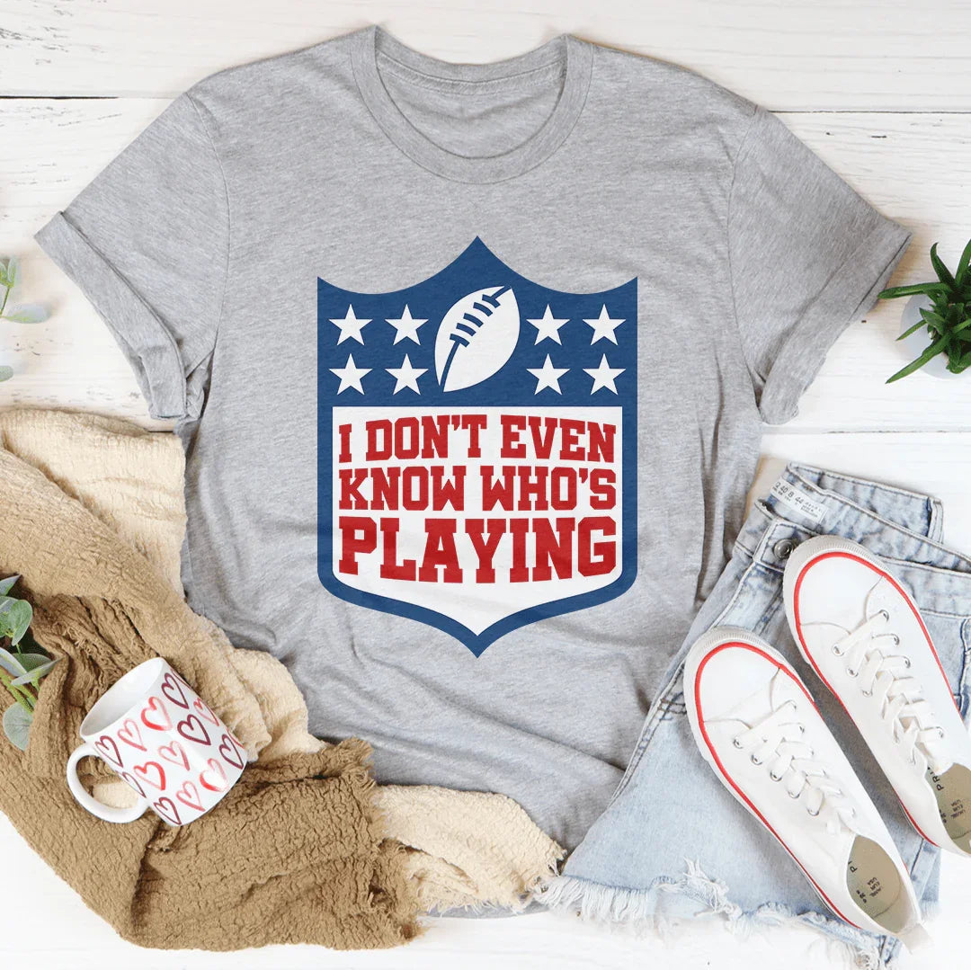 I Don't Even Know Who's Playing Tee