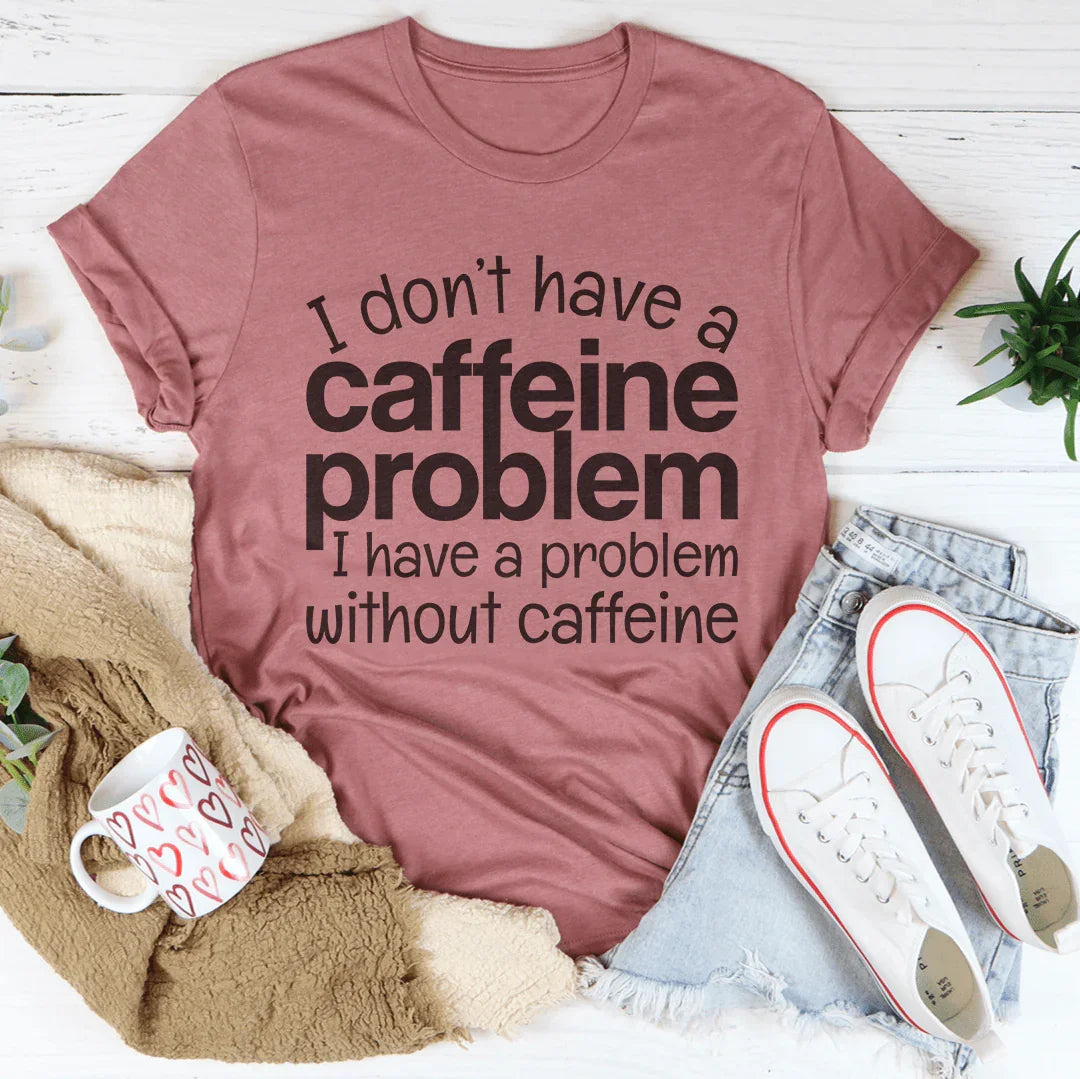 I Don't Have A Caffeine Problem Tee