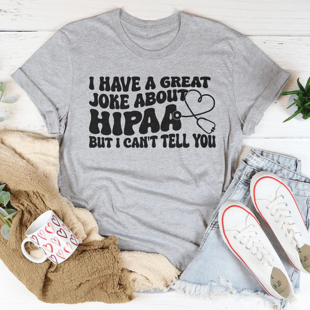 I Have A Great Joke About Hipaa But I Can't Tell You Tee