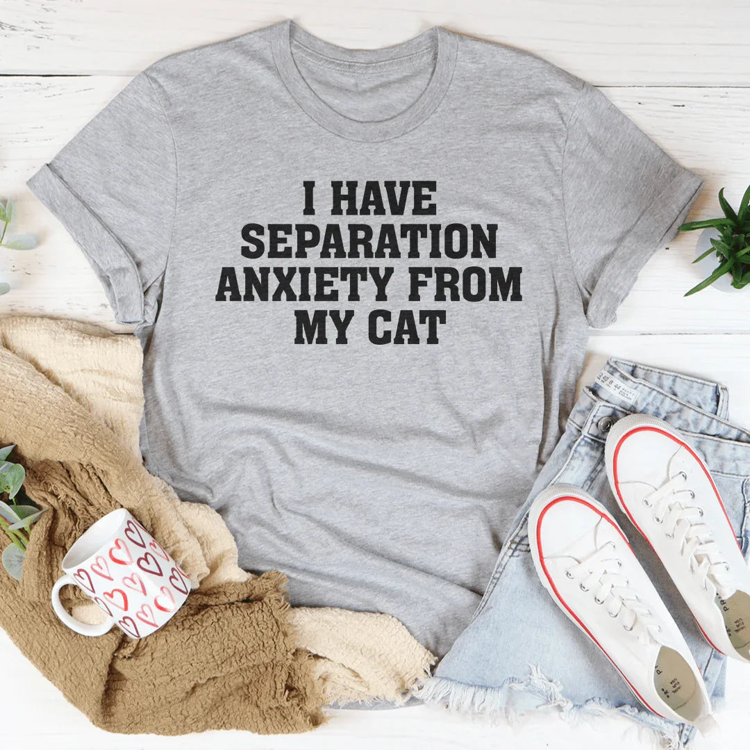 I Have Separation Anxiety From My Cat Tee
