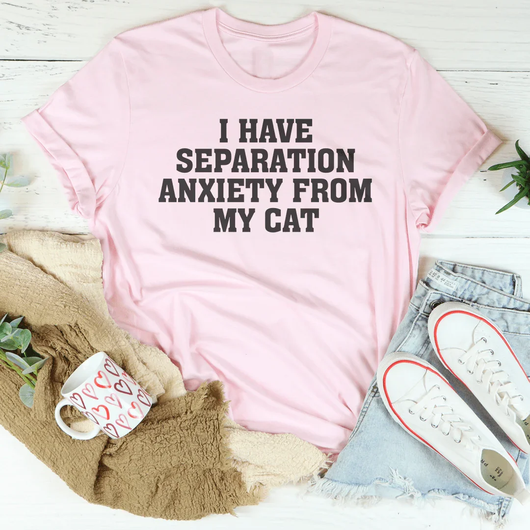 I Have Separation Anxiety From My Cat Tee
