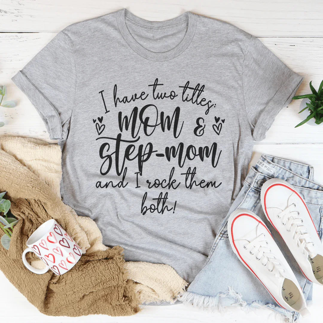 I Have Two Titles Mom And Step Mom And I Rock Them Both Tee