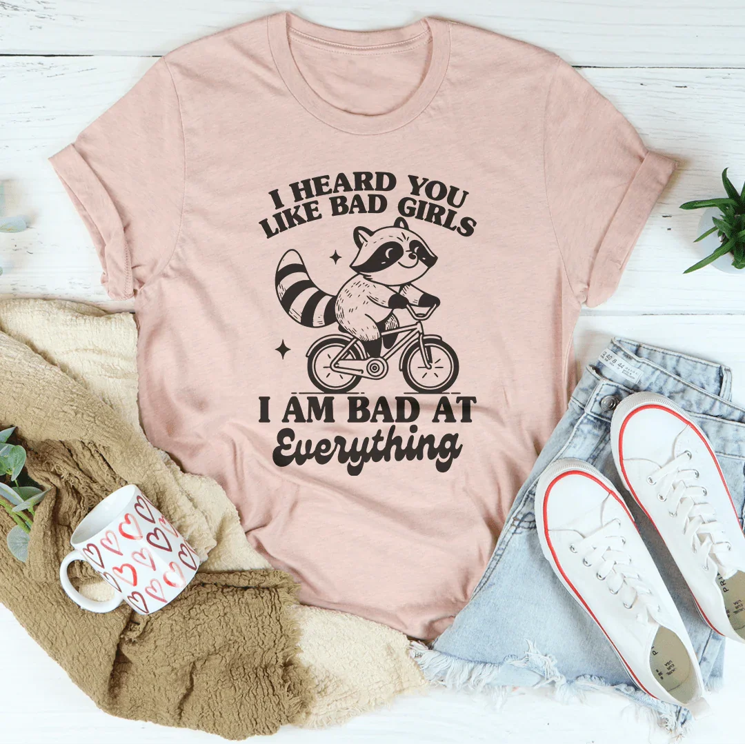 I Heard You Like Bad Girls I Am Bad At Everything Tee